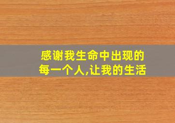 感谢我生命中出现的每一个人,让我的生活