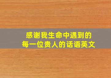 感谢我生命中遇到的每一位贵人的话语英文