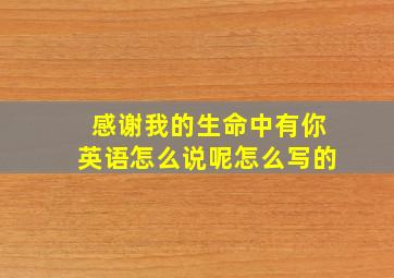 感谢我的生命中有你英语怎么说呢怎么写的