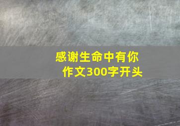 感谢生命中有你作文300字开头