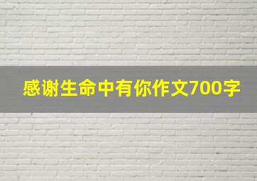 感谢生命中有你作文700字