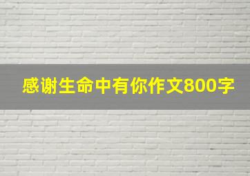 感谢生命中有你作文800字