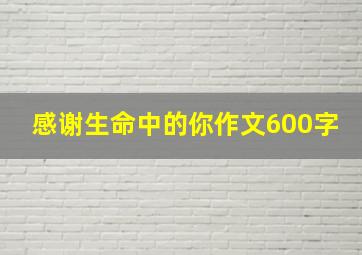 感谢生命中的你作文600字