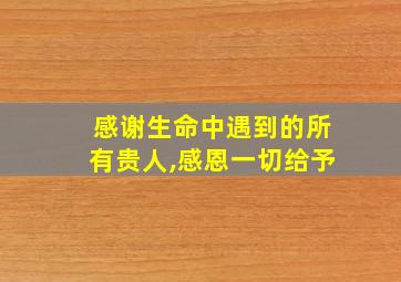 感谢生命中遇到的所有贵人,感恩一切给予