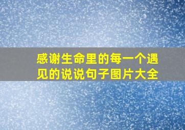 感谢生命里的每一个遇见的说说句子图片大全