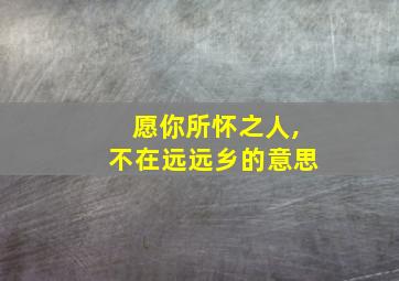 愿你所怀之人,不在远远乡的意思