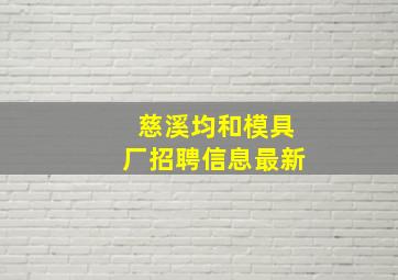 慈溪均和模具厂招聘信息最新