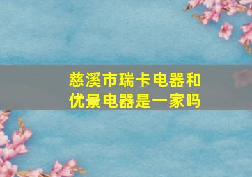 慈溪市瑞卡电器和优景电器是一家吗