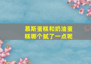 慕斯蛋糕和奶油蛋糕哪个腻了一点呢