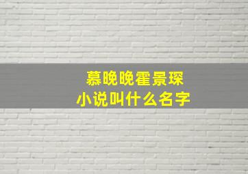 慕晚晚霍景琛小说叫什么名字