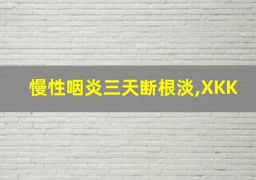 慢性咽炎三天断根淡,XKK