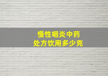 慢性咽炎中药处方饮用多少克