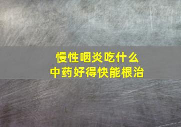 慢性咽炎吃什么中药好得快能根治