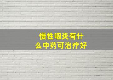 慢性咽炎有什么中药可治疗好