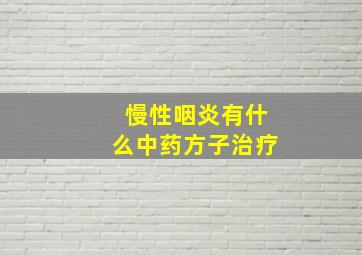 慢性咽炎有什么中药方子治疗