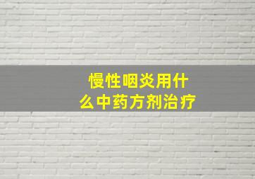 慢性咽炎用什么中药方剂治疗