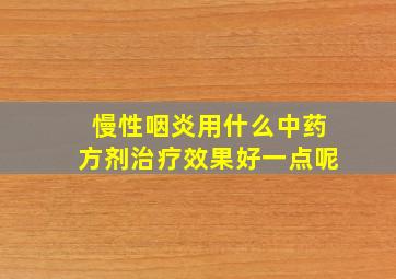 慢性咽炎用什么中药方剂治疗效果好一点呢