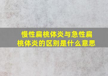 慢性扁桃体炎与急性扁桃体炎的区别是什么意思