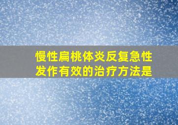 慢性扁桃体炎反复急性发作有效的治疗方法是