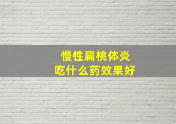 慢性扁桃体炎吃什么药效果好