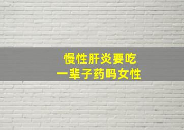 慢性肝炎要吃一辈子药吗女性