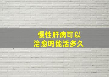 慢性肝病可以治愈吗能活多久