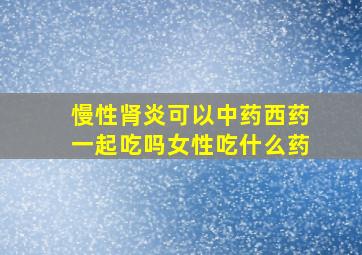 慢性肾炎可以中药西药一起吃吗女性吃什么药