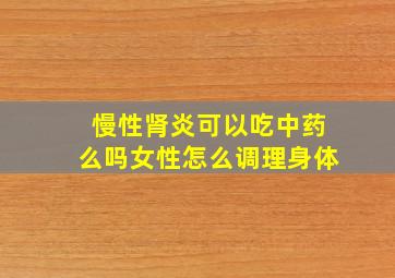 慢性肾炎可以吃中药么吗女性怎么调理身体