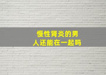 慢性肾炎的男人还能在一起吗