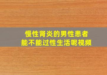 慢性肾炎的男性患者能不能过性生活呢视频