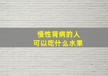 慢性肾病的人可以吃什么水果