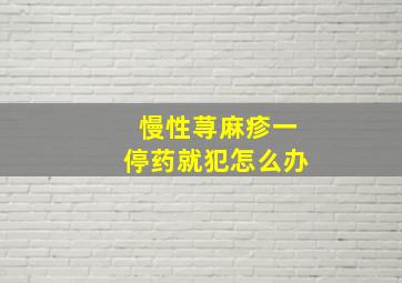 慢性荨麻疹一停药就犯怎么办