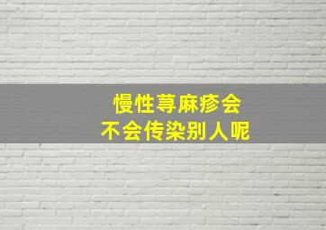 慢性荨麻疹会不会传染别人呢