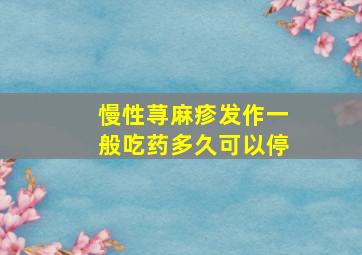 慢性荨麻疹发作一般吃药多久可以停