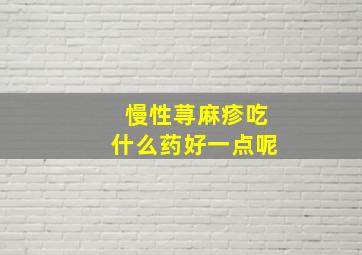 慢性荨麻疹吃什么药好一点呢