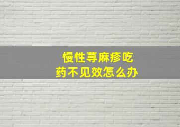 慢性荨麻疹吃药不见效怎么办