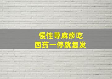 慢性荨麻疹吃西药一停就复发