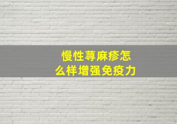 慢性荨麻疹怎么样增强免疫力