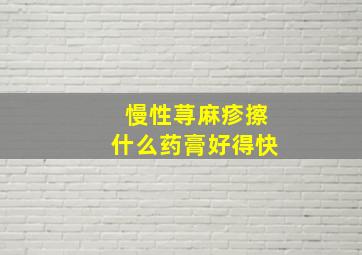 慢性荨麻疹擦什么药膏好得快