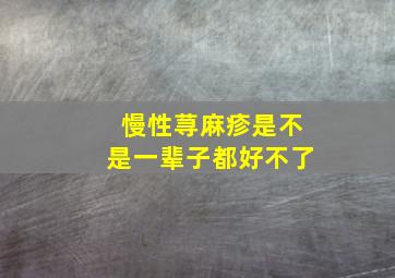 慢性荨麻疹是不是一辈子都好不了