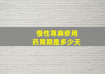 慢性荨麻疹用药周期是多少天