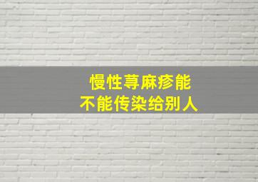 慢性荨麻疹能不能传染给别人