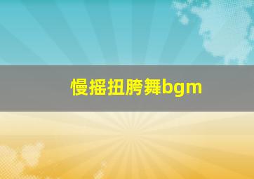 慢摇扭胯舞bgm