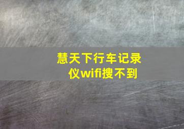 慧天下行车记录仪wifi搜不到