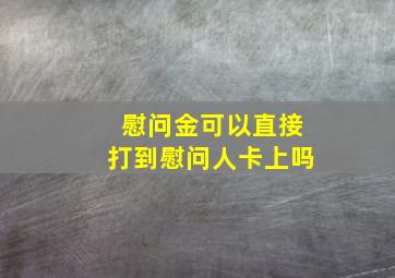 慰问金可以直接打到慰问人卡上吗