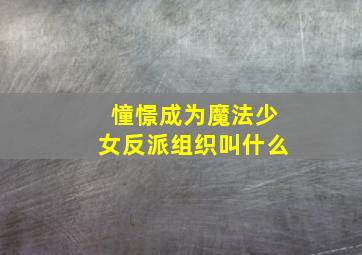 憧憬成为魔法少女反派组织叫什么