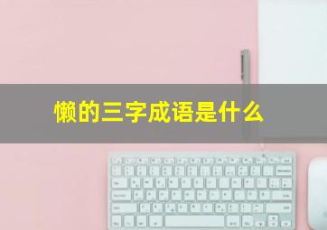 懒的三字成语是什么