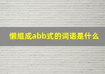 懒组成abb式的词语是什么