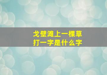 戈壁滩上一棵草打一字是什么字