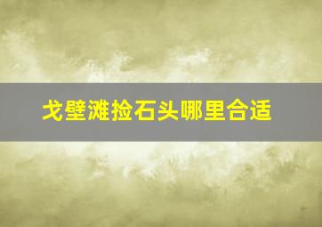 戈壁滩捡石头哪里合适